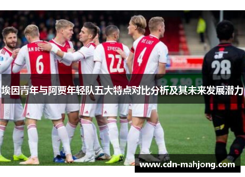 埃因青年与阿贾年轻队五大特点对比分析及其未来发展潜力